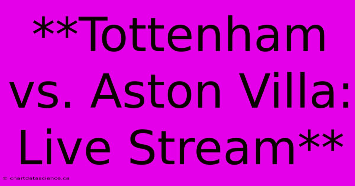 **Tottenham Vs. Aston Villa: Live Stream**