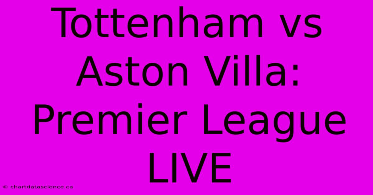 Tottenham Vs Aston Villa: Premier League LIVE