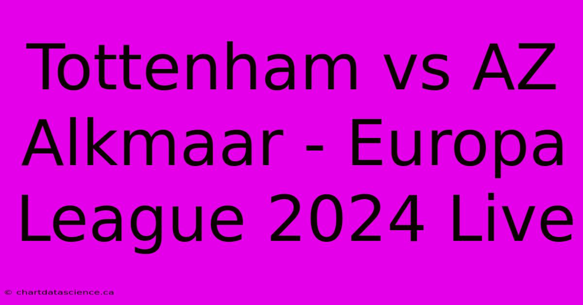 Tottenham Vs AZ Alkmaar - Europa League 2024 Live