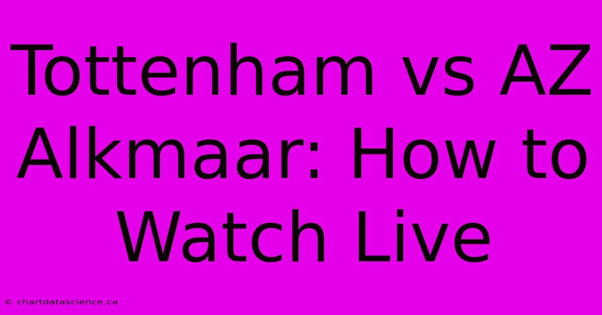 Tottenham Vs AZ Alkmaar: How To Watch Live