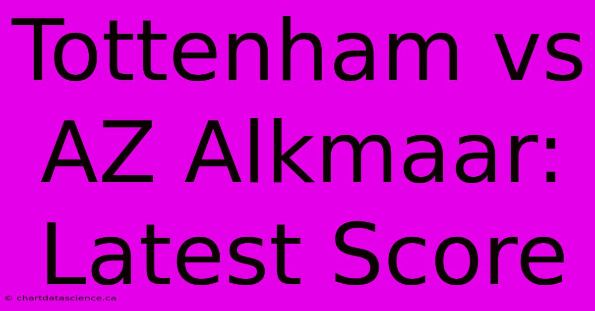 Tottenham Vs AZ Alkmaar: Latest Score