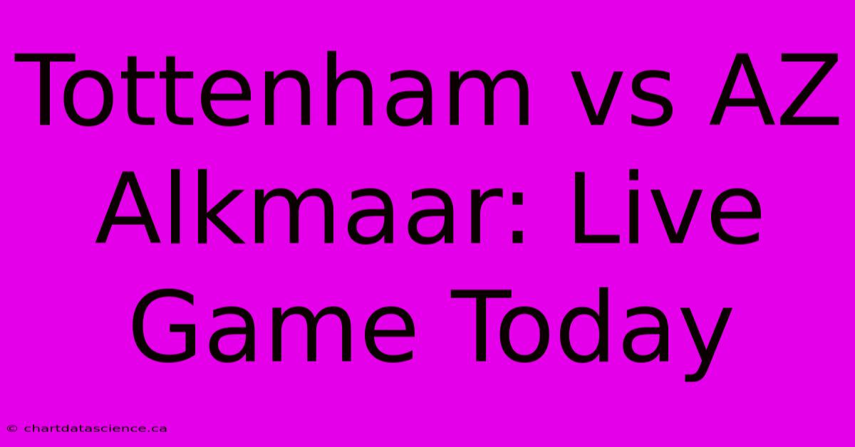 Tottenham Vs AZ Alkmaar: Live Game Today 