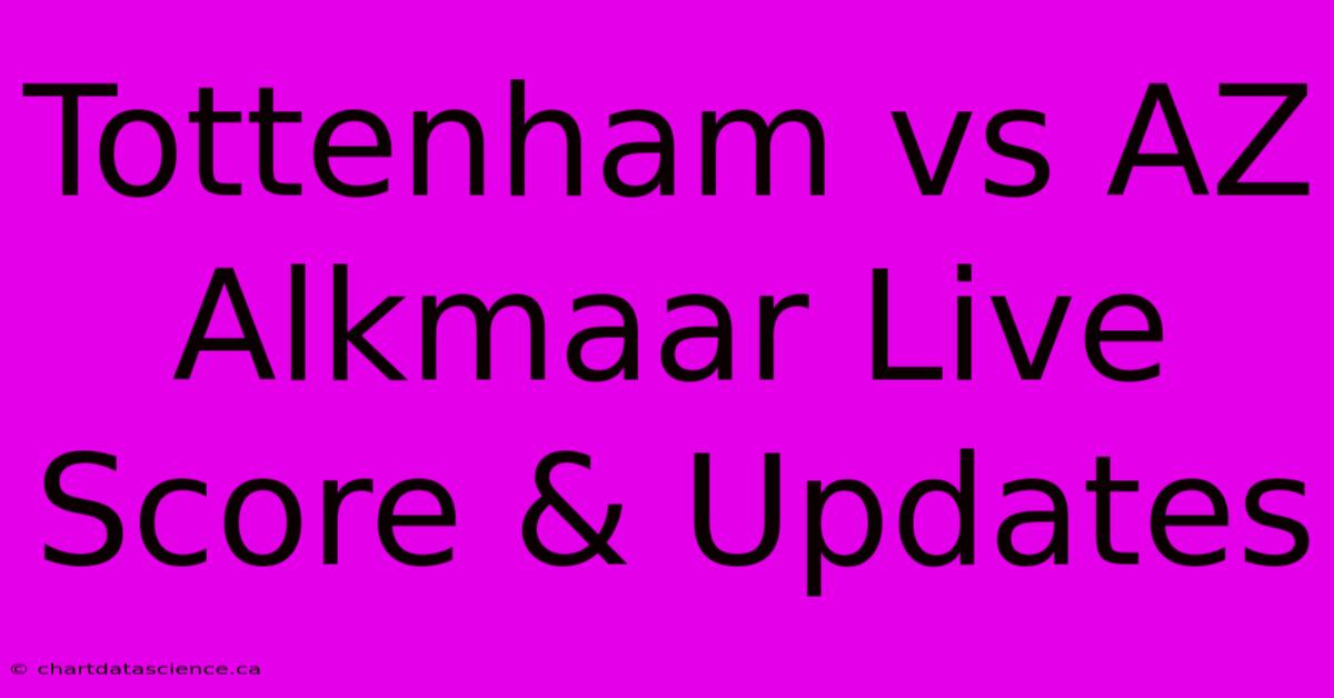 Tottenham Vs AZ Alkmaar Live Score & Updates