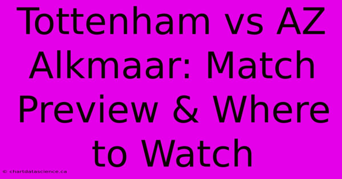 Tottenham Vs AZ Alkmaar: Match Preview & Where To Watch