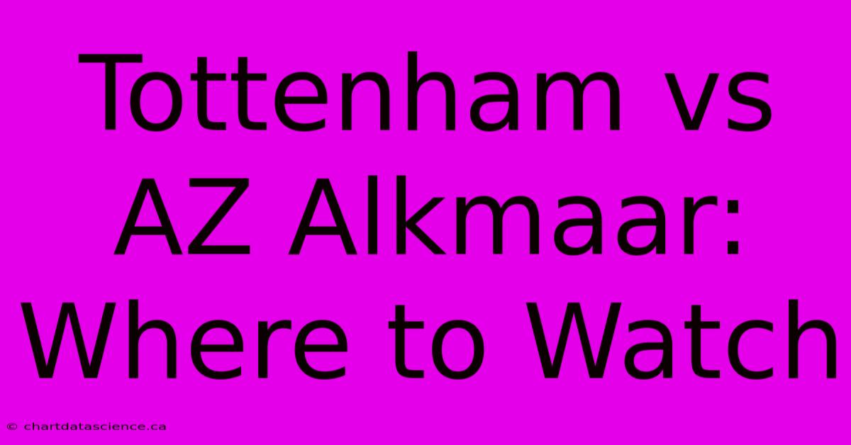 Tottenham Vs AZ Alkmaar: Where To Watch