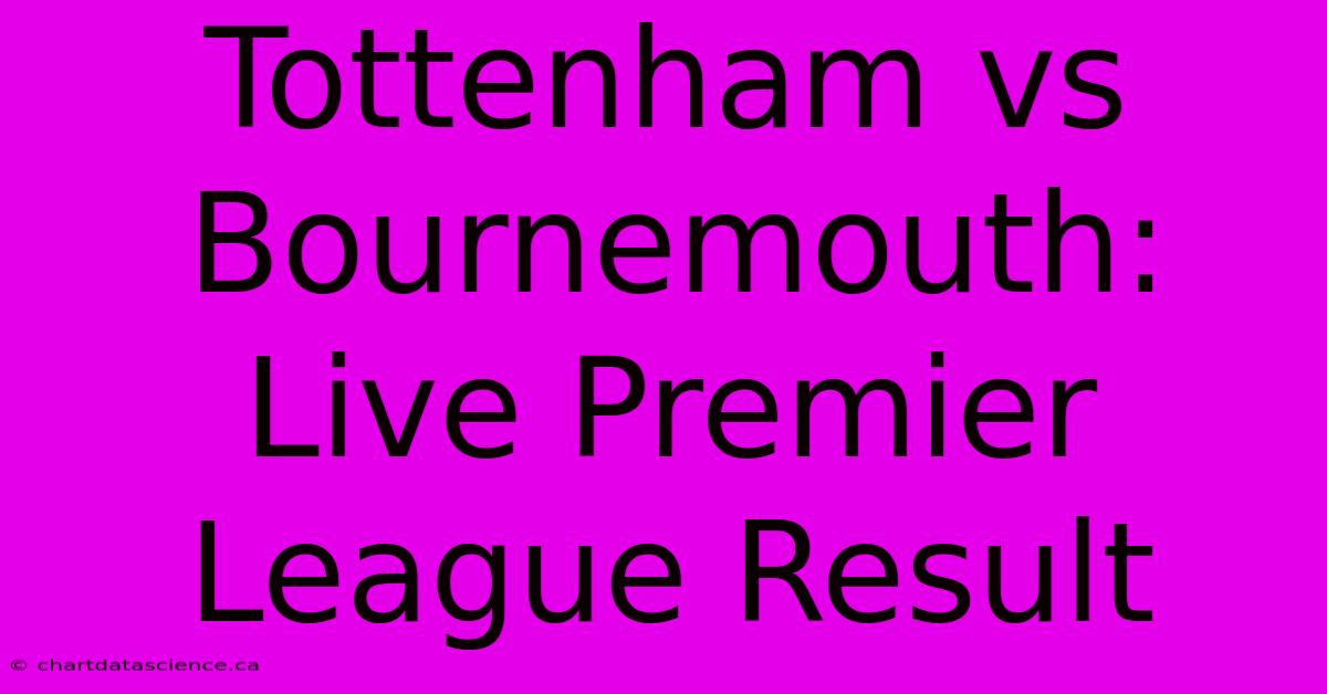 Tottenham Vs Bournemouth: Live Premier League Result