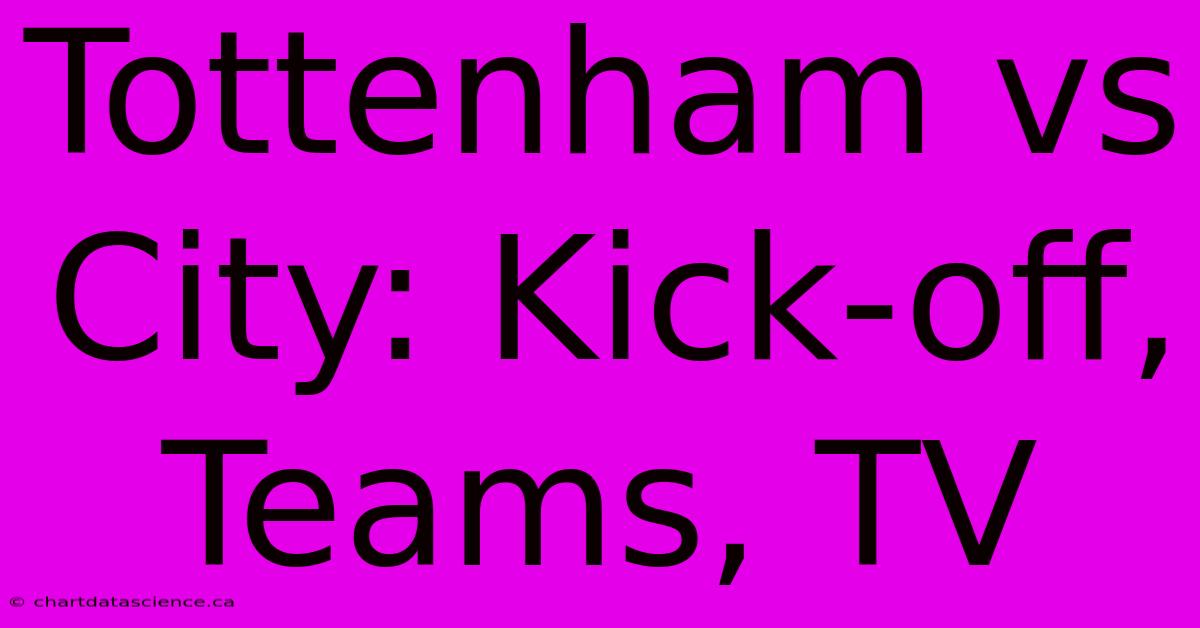 Tottenham Vs City: Kick-off, Teams, TV