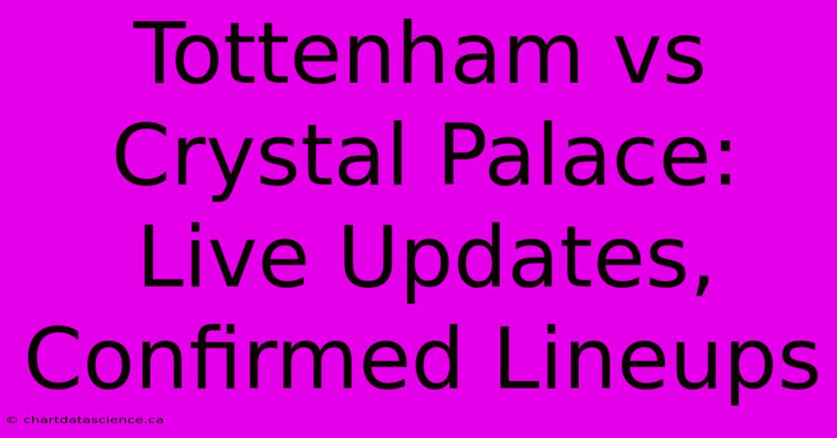 Tottenham Vs Crystal Palace: Live Updates, Confirmed Lineups