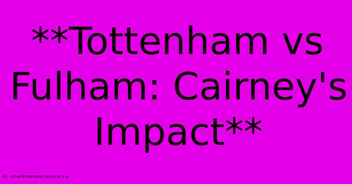 **Tottenham Vs Fulham: Cairney's Impact**