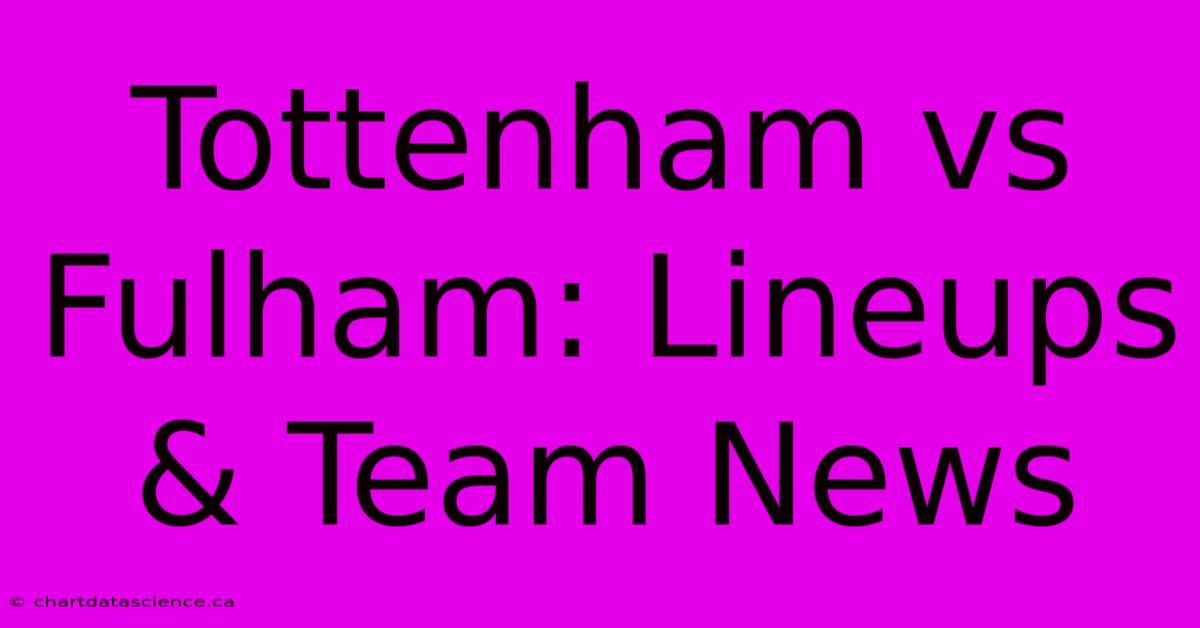 Tottenham Vs Fulham: Lineups & Team News