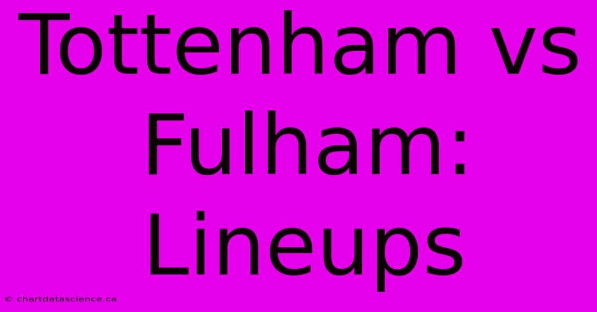 Tottenham Vs Fulham: Lineups