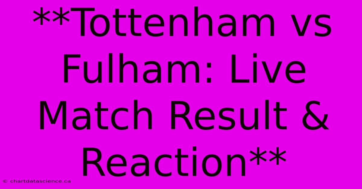 **Tottenham Vs Fulham: Live Match Result & Reaction**