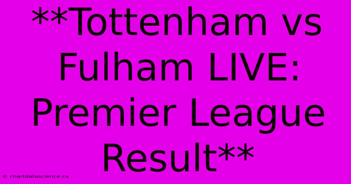 **Tottenham Vs Fulham LIVE: Premier League Result**