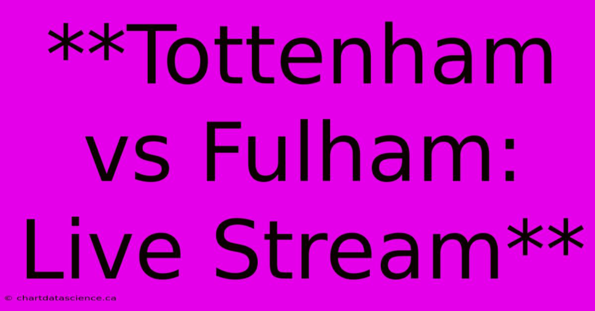 **Tottenham Vs Fulham: Live Stream**