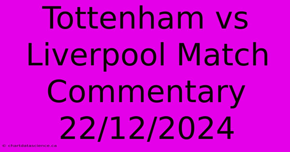 Tottenham Vs Liverpool Match Commentary 22/12/2024