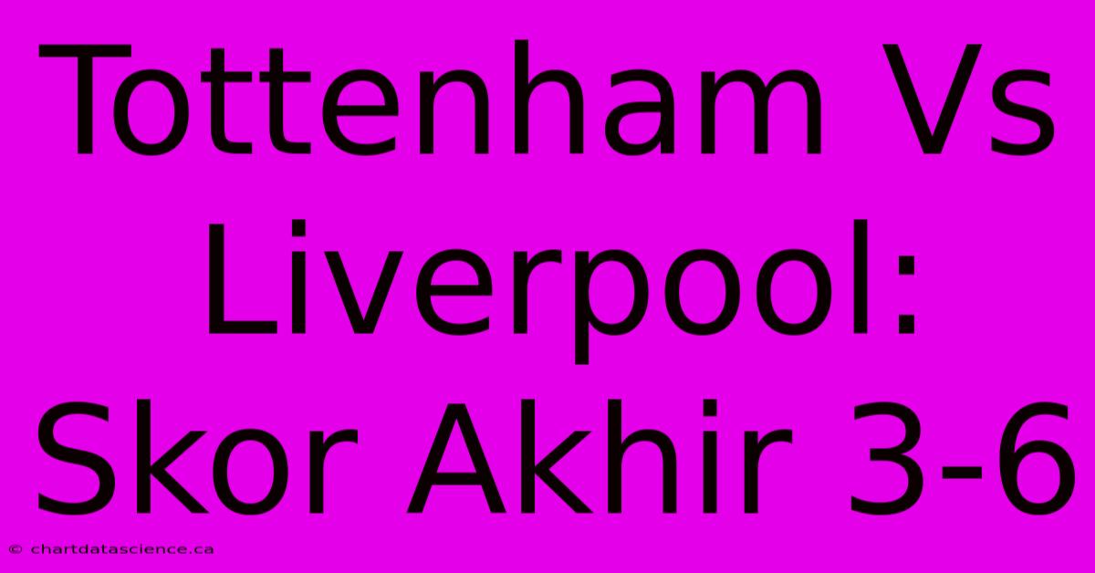 Tottenham Vs Liverpool: Skor Akhir 3-6