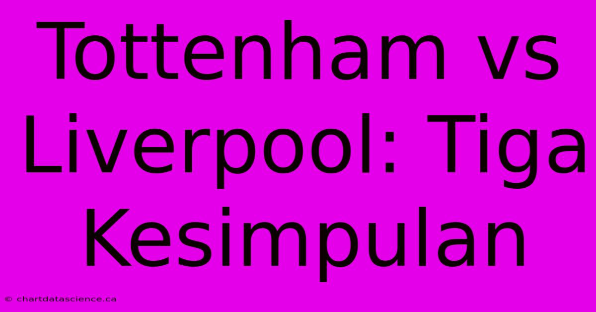 Tottenham Vs Liverpool: Tiga Kesimpulan