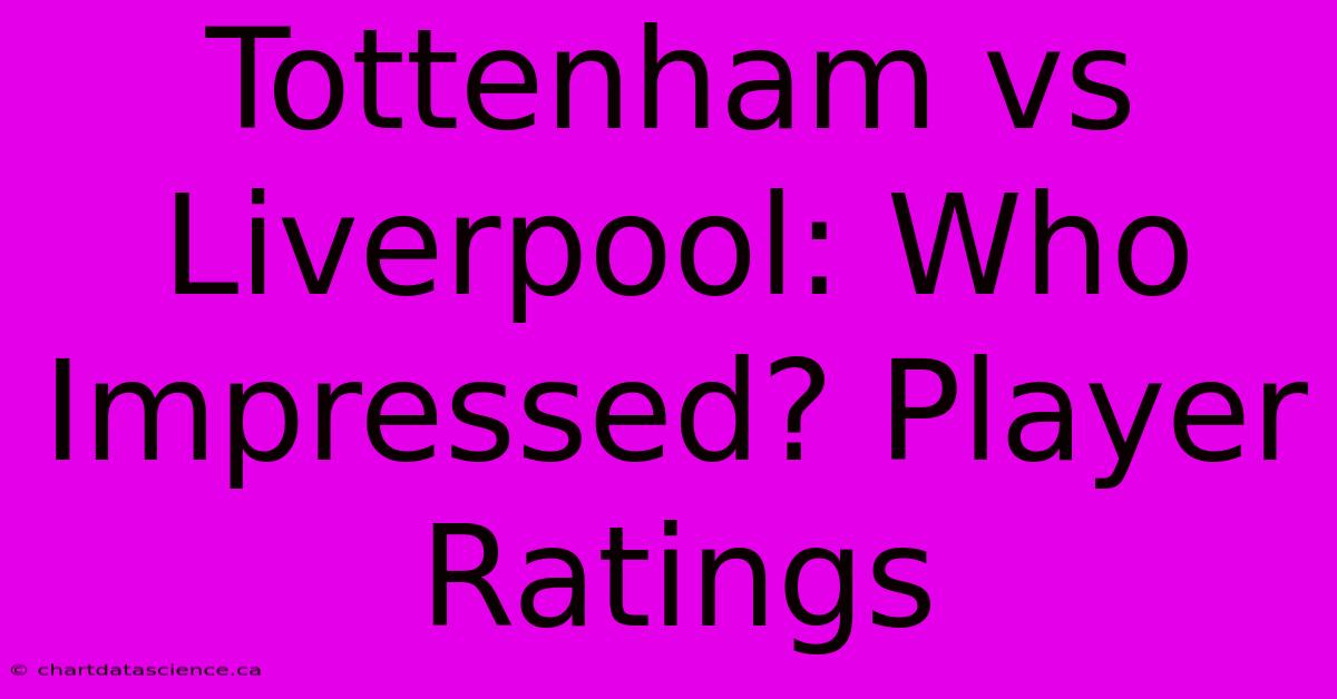 Tottenham Vs Liverpool: Who Impressed? Player Ratings