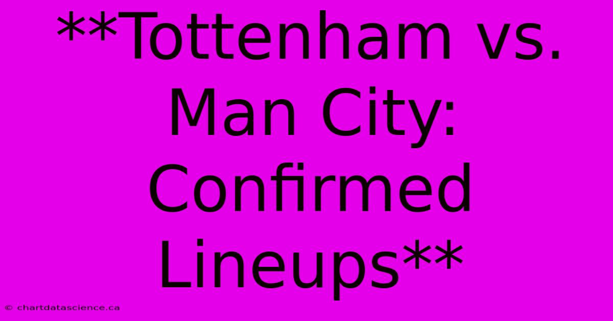 **Tottenham Vs. Man City: Confirmed Lineups** 