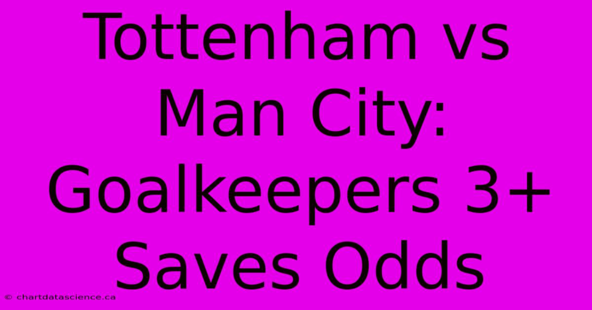 Tottenham Vs Man City: Goalkeepers 3+ Saves Odds