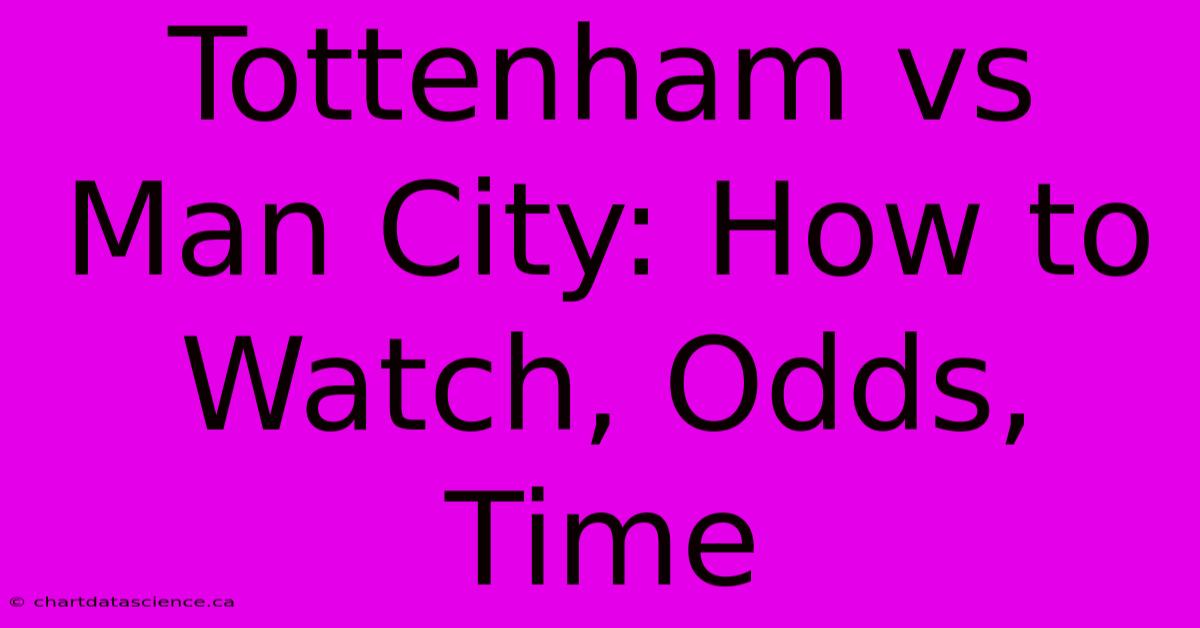 Tottenham Vs Man City: How To Watch, Odds, Time