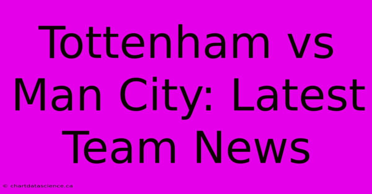 Tottenham Vs Man City: Latest Team News