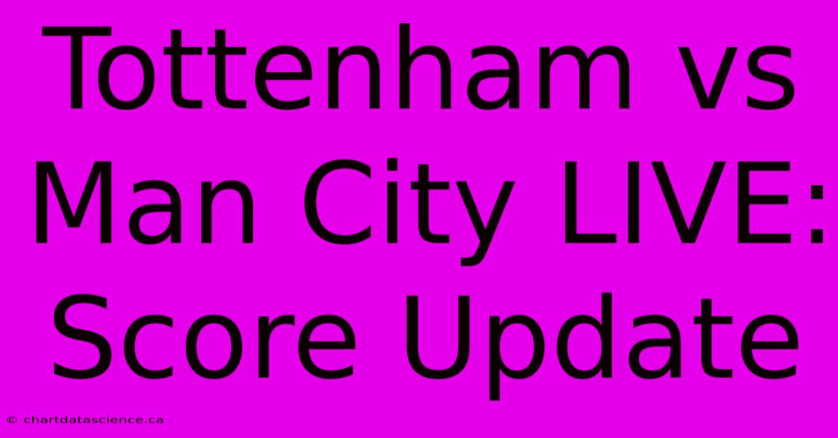 Tottenham Vs Man City LIVE: Score Update