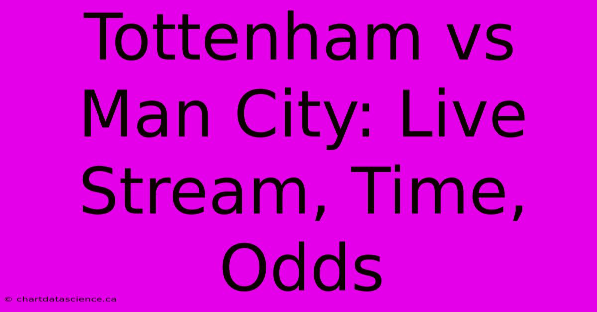 Tottenham Vs Man City: Live Stream, Time, Odds