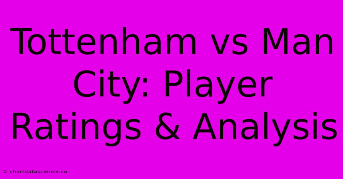 Tottenham Vs Man City: Player Ratings & Analysis 