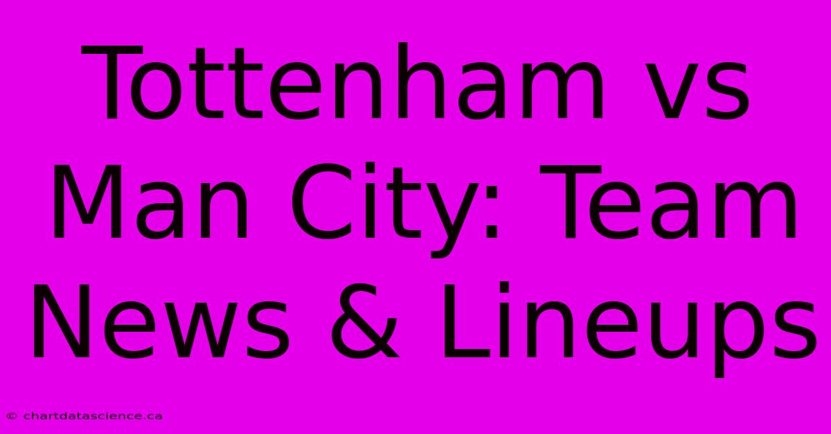 Tottenham Vs Man City: Team News & Lineups