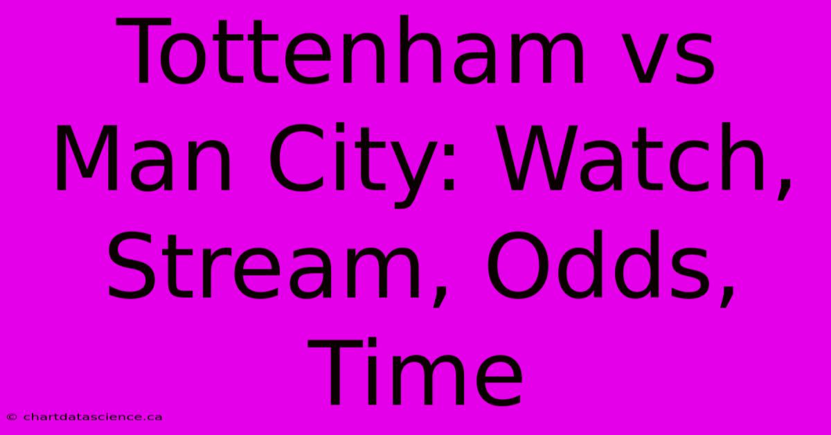 Tottenham Vs Man City: Watch, Stream, Odds, Time