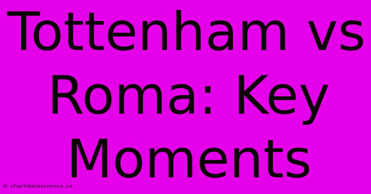 Tottenham Vs Roma: Key Moments