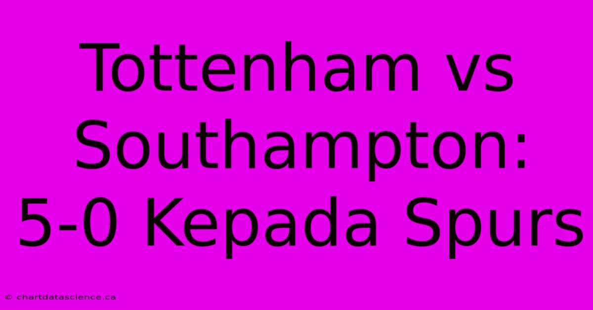 Tottenham Vs Southampton: 5-0 Kepada Spurs