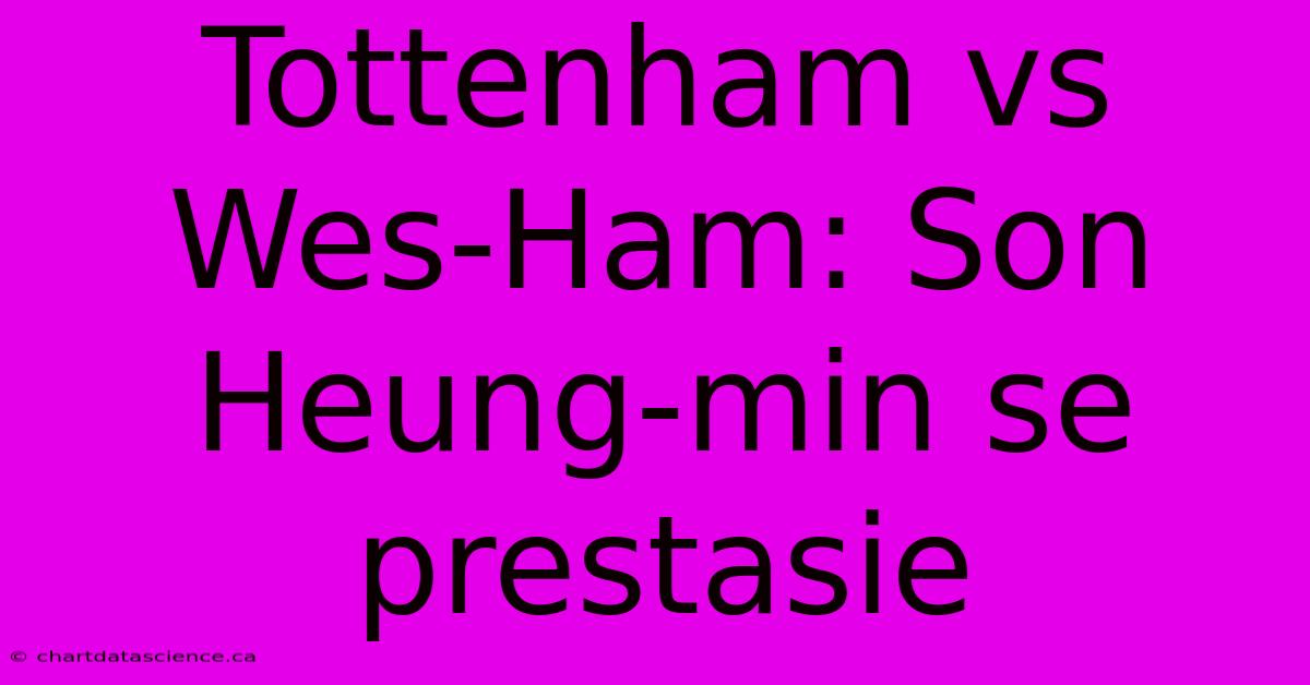 Tottenham Vs Wes-Ham: Son Heung-min Se Prestasie 