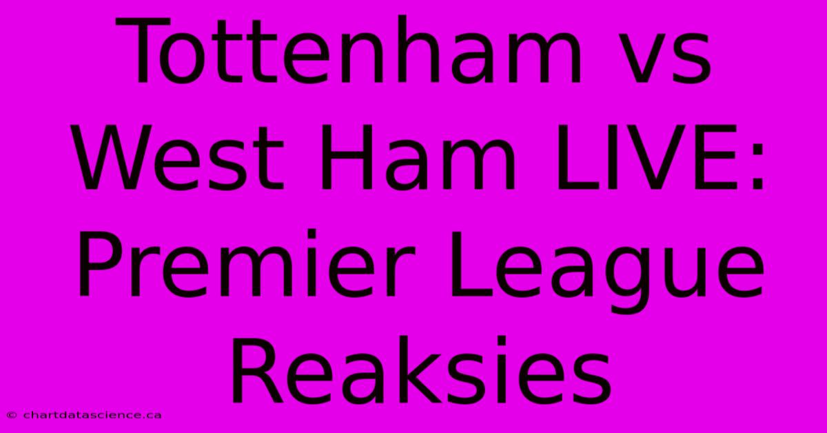 Tottenham Vs West Ham LIVE: Premier League Reaksies