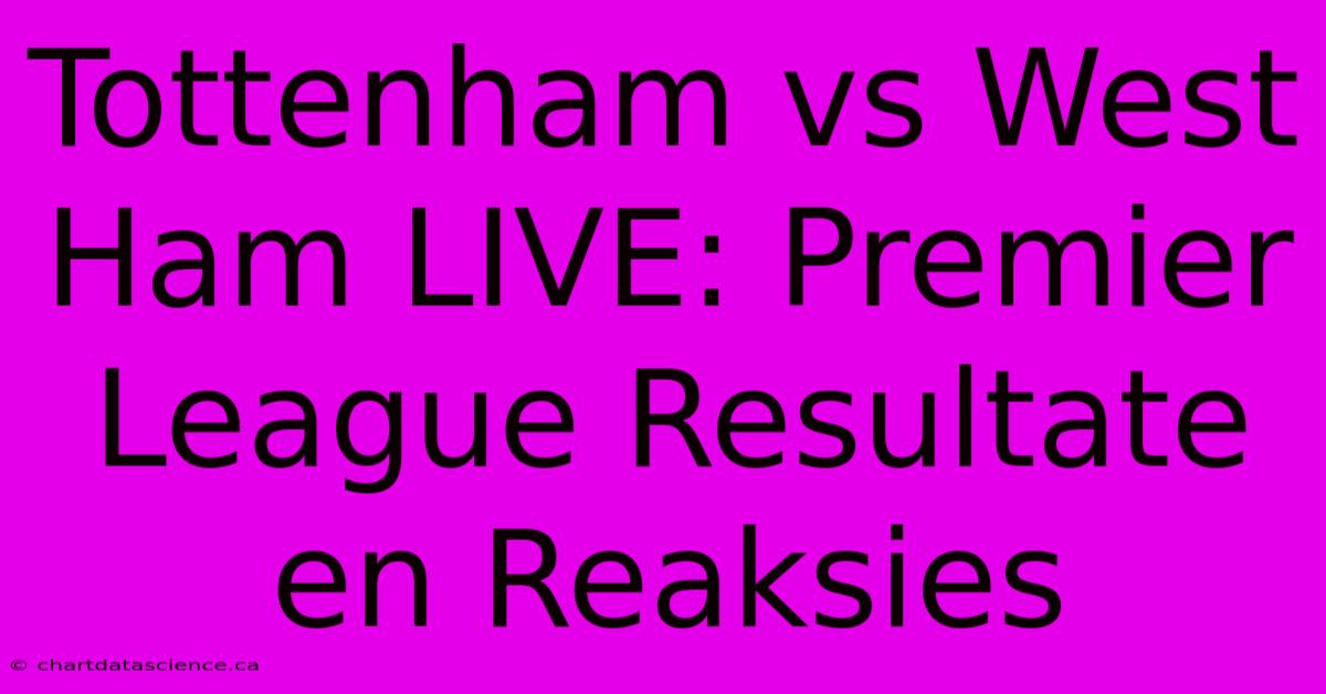 Tottenham Vs West Ham LIVE: Premier League Resultate En Reaksies