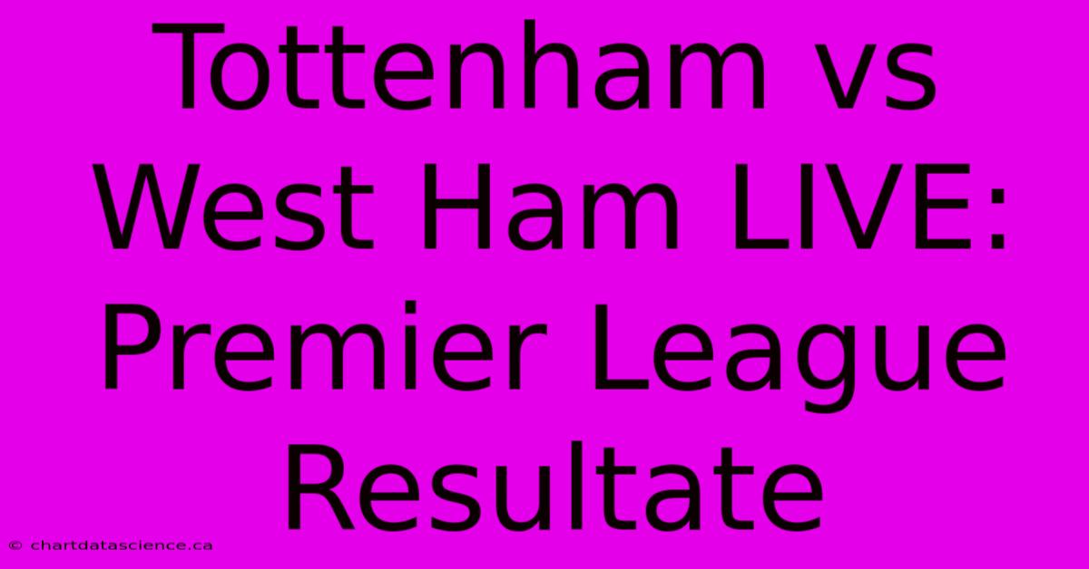 Tottenham Vs West Ham LIVE: Premier League Resultate