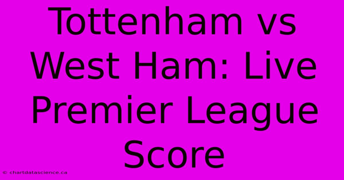 Tottenham Vs West Ham: Live Premier League Score