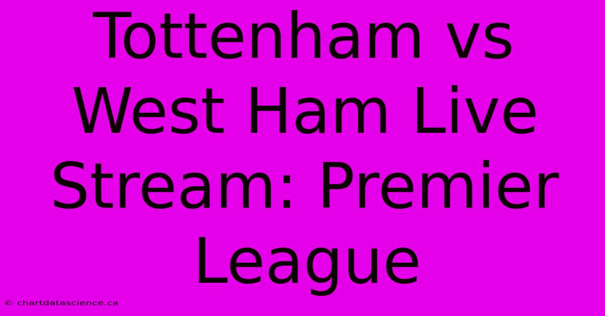 Tottenham Vs West Ham Live Stream: Premier League