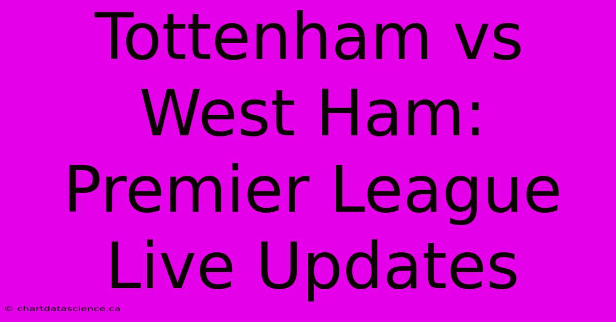 Tottenham Vs West Ham: Premier League Live Updates