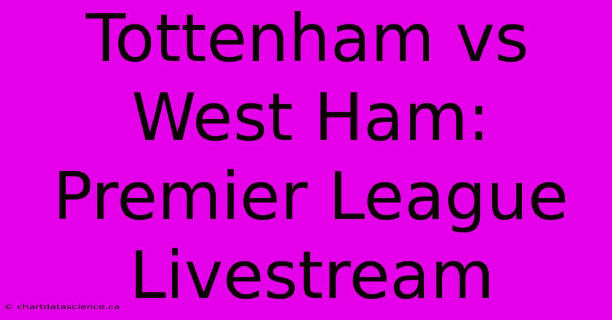 Tottenham Vs West Ham: Premier League Livestream 