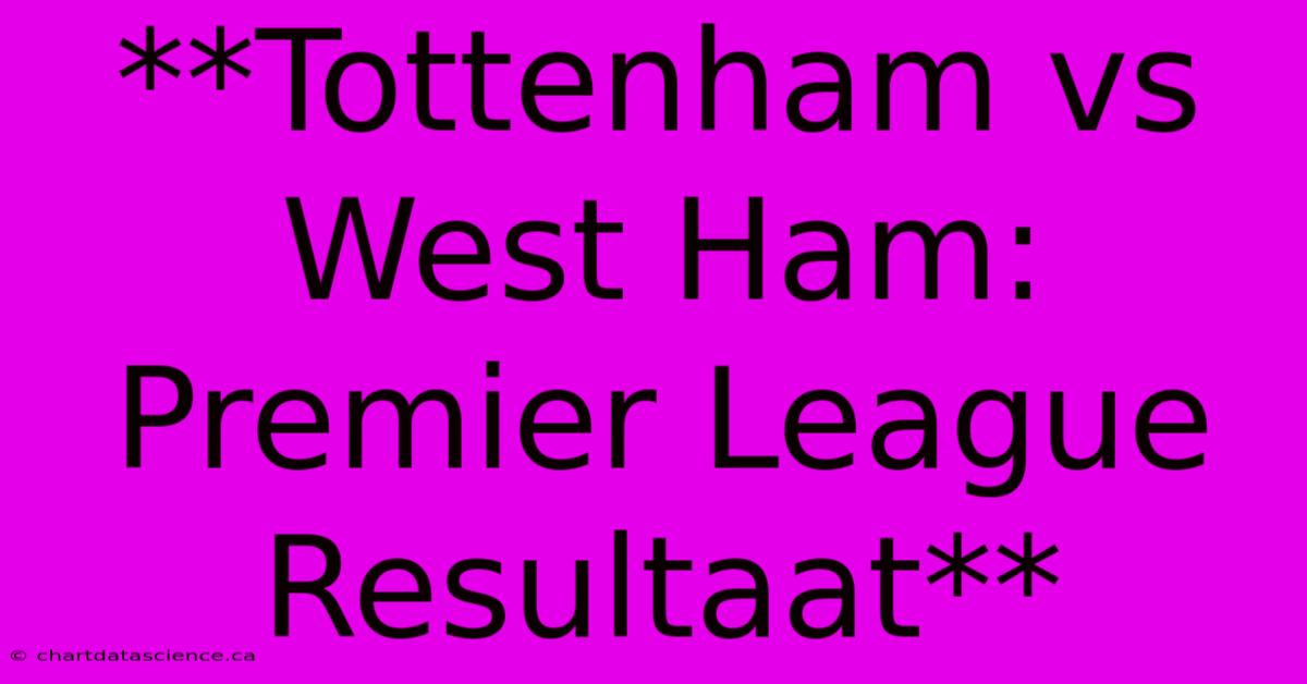 **Tottenham Vs West Ham: Premier League Resultaat**