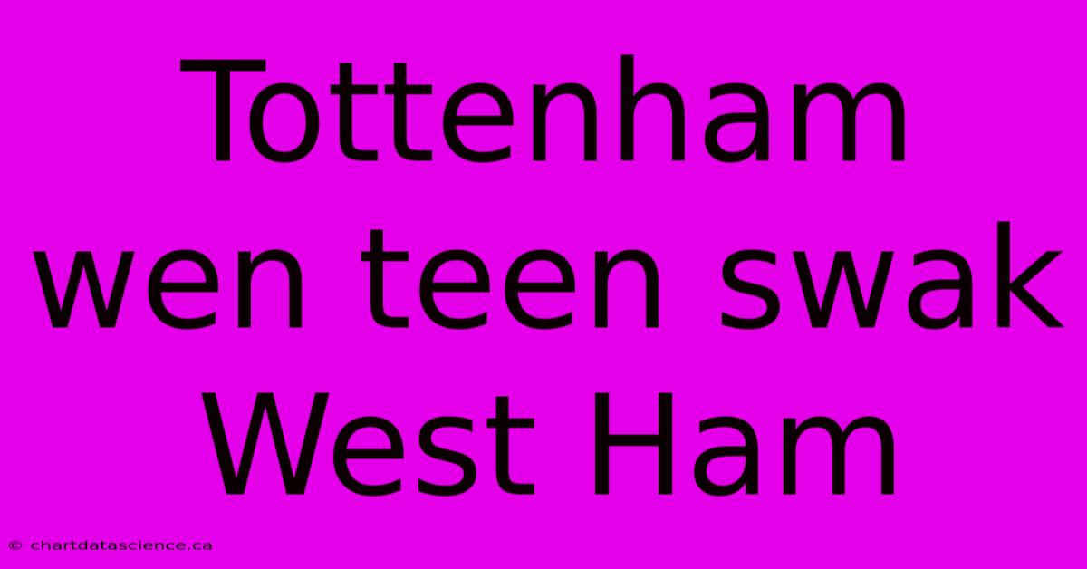 Tottenham Wen Teen Swak West Ham