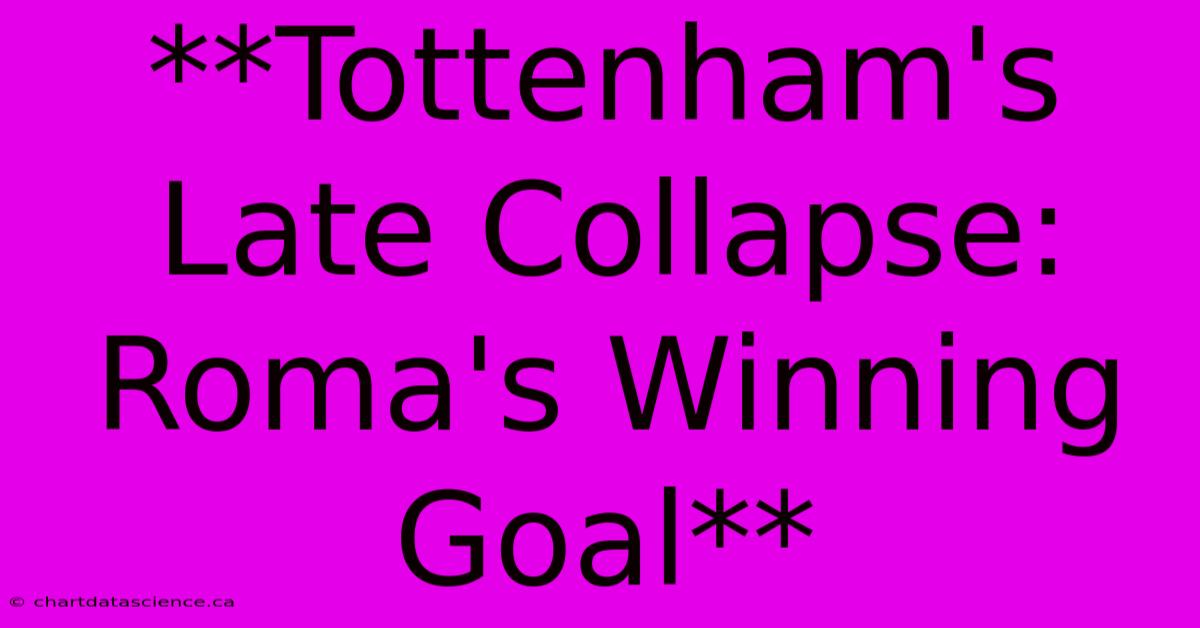 **Tottenham's Late Collapse: Roma's Winning Goal**