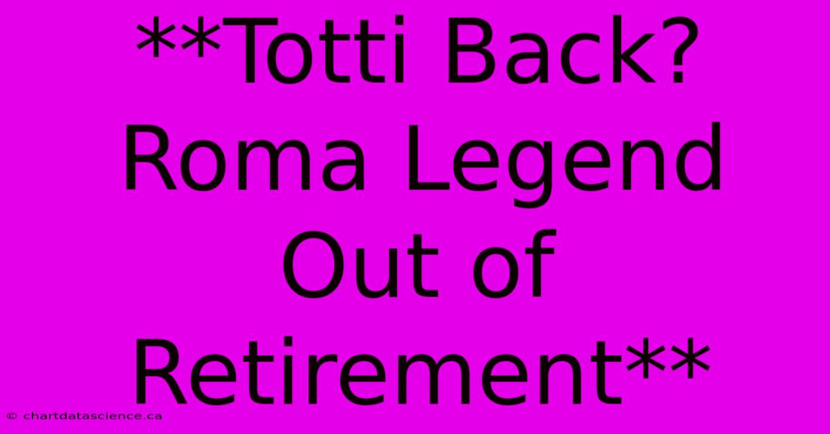 **Totti Back? Roma Legend Out Of Retirement** 