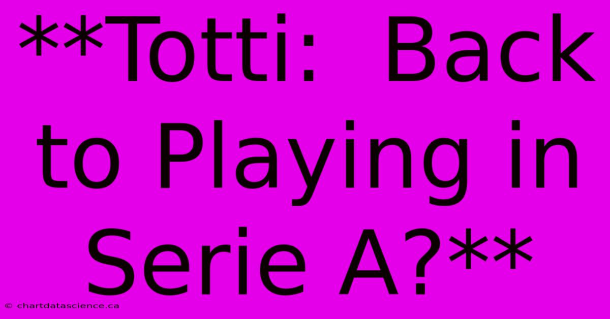 **Totti:  Back To Playing In Serie A?**