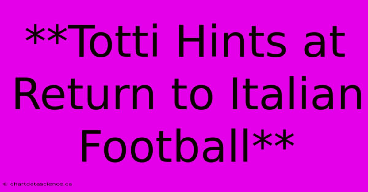 **Totti Hints At Return To Italian Football** 