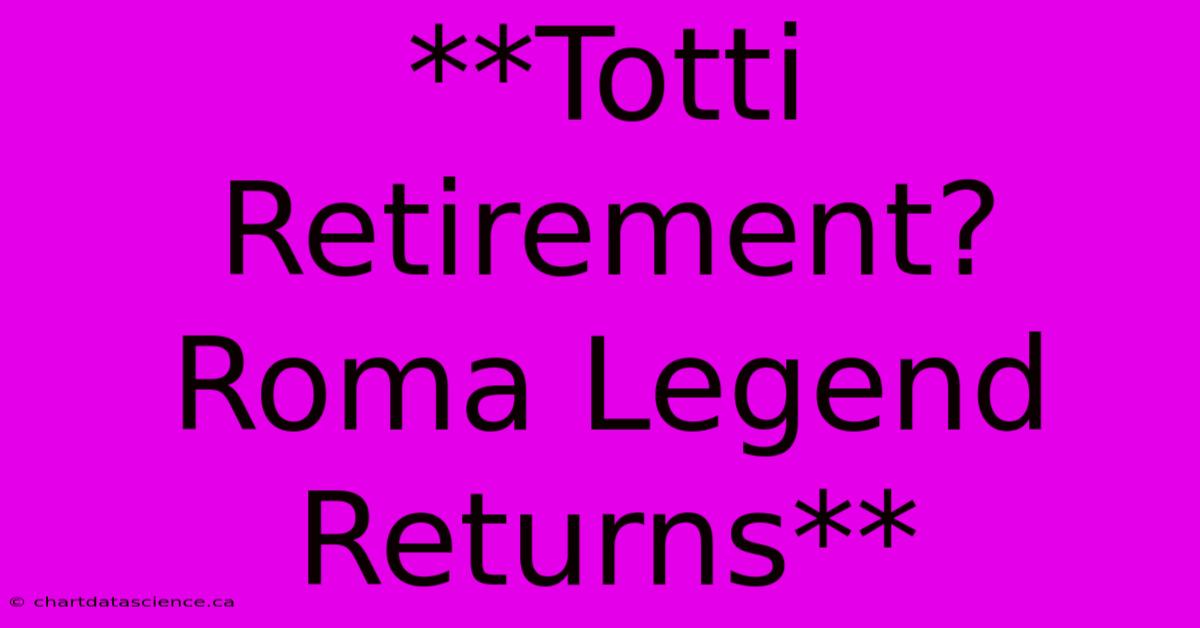 **Totti Retirement? Roma Legend Returns** 