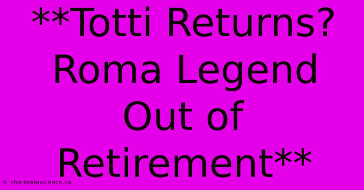 **Totti Returns? Roma Legend Out Of Retirement** 