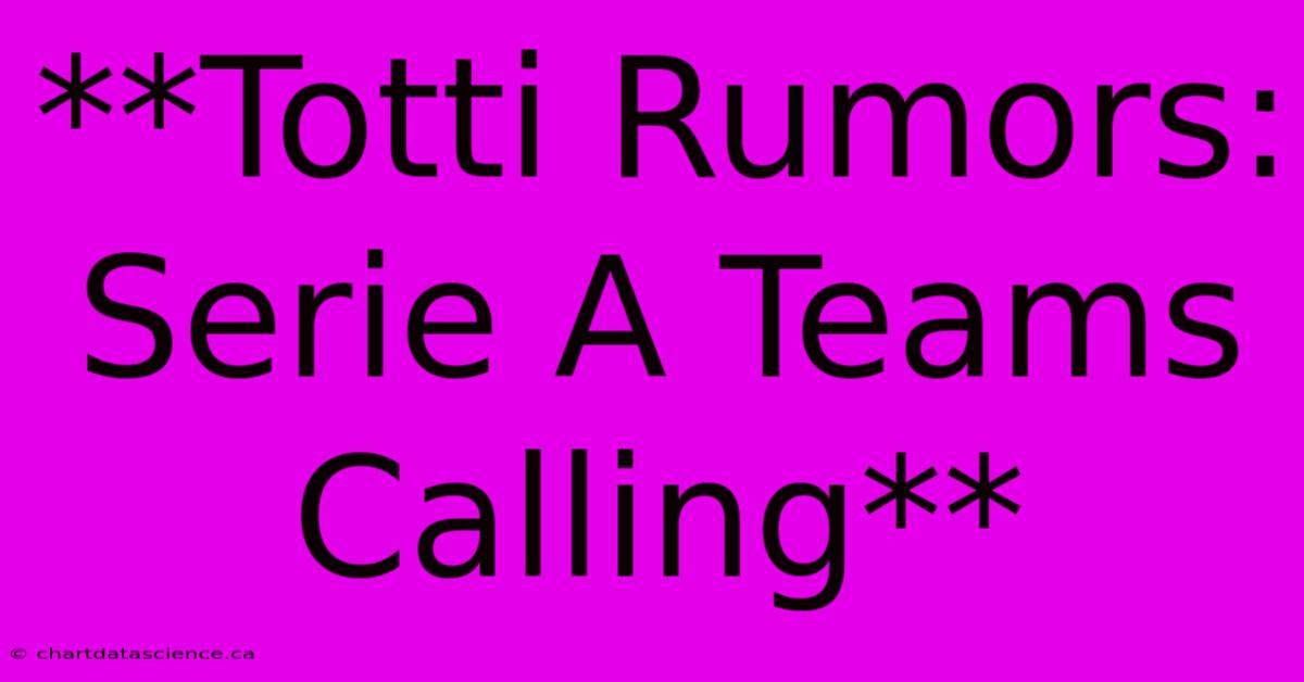 **Totti Rumors: Serie A Teams Calling**